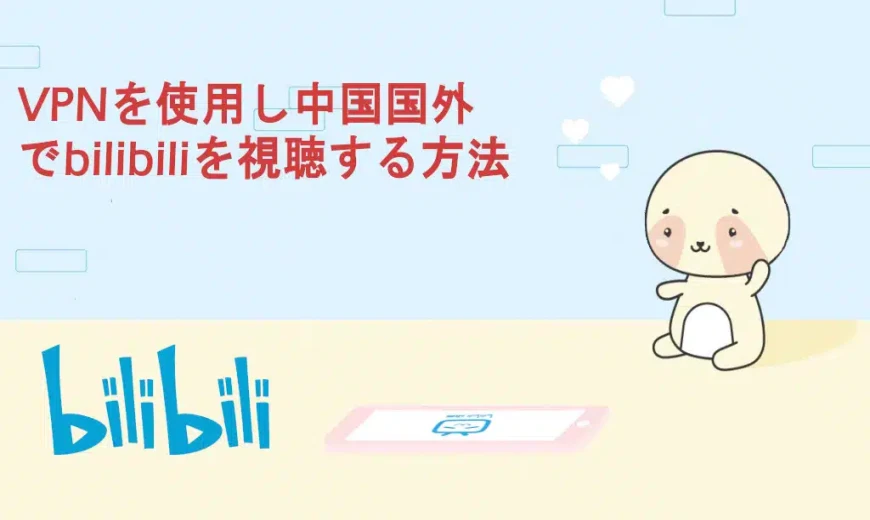 VPNを使用し中国国外でbilibiliを視聴する方法（海外向け）