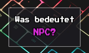 Was bedeutet NPC? Alles über die wichtigsten Charaktere in Spielen